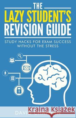 The Lazy Student's Revision Guide: Study Hacks For Exam Success Without The Stress Chapman, David 9781508551072 Createspace - książka