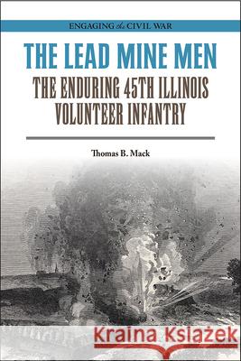 The Lead Mine Men: The Enduring 45th Illinois Volunteer Infantry Mack, Thomas B. 9780809339143 Southern Illinois University Press - książka
