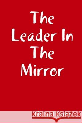 The Leader In The Mirror Michael Camp 9780557520398 Lulu.com - książka