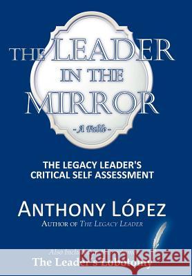 The Leader In The Mirror: The Legacy Leader's Critical Self Assessment Lopez, Anthony 9781467027021 Authorhouse - książka