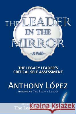 The Leader In The Mirror: The Legacy Leader's Critical Self Assessment Lopez, Anthony 9781467027038 Authorhouse - książka