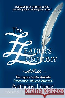 The Leader's Lobotomy - A Fable: The Legacy Leader Avoids Promotion Induced Amnesia Lopéz, Anthony 9781438911496 Authorhouse - książka