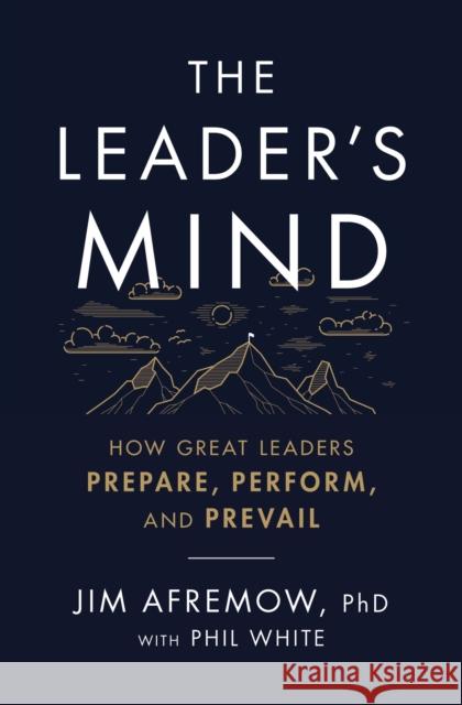 The Leader's Mind: How Great Leaders Prepare, Perform, and Prevail Jim Afremo Phil White 9781400225620 HarperCollins Leadership - książka