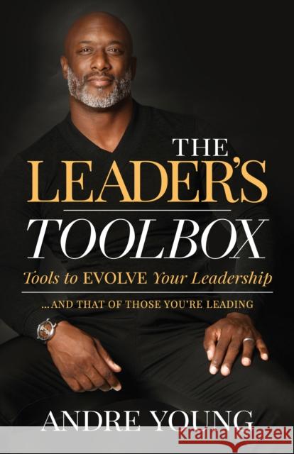 The Leader's Toolbox: Tools to Evolve Your Leadership ... and That of Those You're Leading Young, Andre 9781631959233 Morgan James Publishing - książka