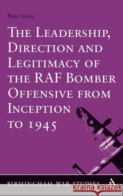 The Leadership, Direction and Legitimacy of the RAF Bomber Offensive from Inception to 1945 Peter Gray 9781441135209  - książka