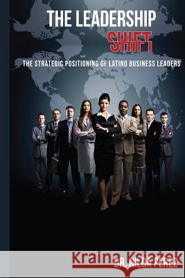 The Leadership Shift: : The Strategic Positioning of Latino Business Leaders Dr Nilda Perez Cristina Benitez 9780615947457 Nilda Perez - książka