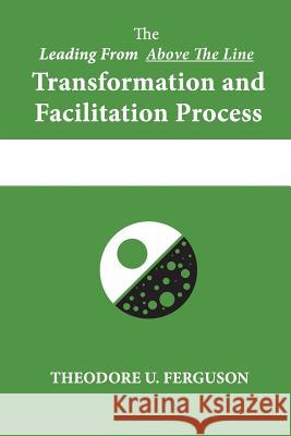 The Leading From Above The Line Transformation and Facilitation Process Ferguson, Theodore U. 9781537374239 Createspace Independent Publishing Platform - książka