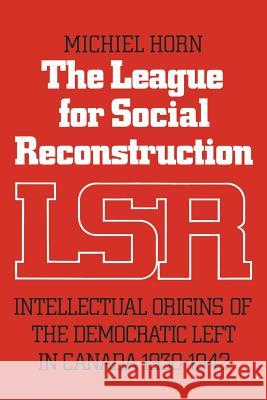 The League for Social Reconstruction: Intellectual Origins of the Democratic Left in Canada, 1930-1942 Michiel Horn 9781487591816 University of Toronto Press, Scholarly Publis - książka