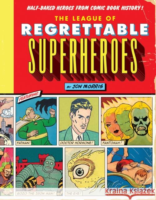 The League of Regrettable Superheroes: Half-Baked Heroes from Comic Book History Jon Morris 9781594747632 Quirk Books - książka