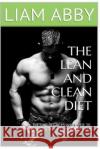The Lean And Clean Diet: Dieting Secrets And Over 30 Recipes To Get Lean And Stay Healthy Abby, Liam 9781517468354 Createspace