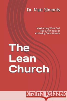 The Lean Church: Maximizing What God Has Given You For Achieving Solid Growth Matt Simonis 9781674871127 Independently Published - książka