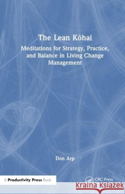 The Lean Kōhai: Meditations for Strategy, Practice, and Balance in Living Change Management Don Arp 9781032830285 Taylor & Francis Ltd - książka