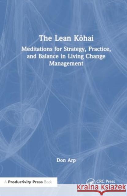 The Lean Kōhai: Meditations for Strategy, Practice, and Balance in Living Change Management Don Arp 9781032830292 Taylor & Francis Ltd - książka