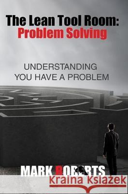 The Lean Tool Room. Problem Solving, Understanding You Have a Problem Mark Roberts 9781786930064 Austin Macauley Publishers - książka