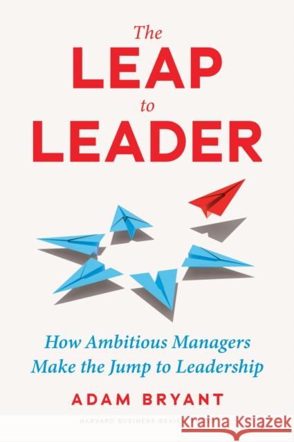 The Leap to Leader: How Ambitious Managers Make the Jump to Leadership Adam Bryant 9781647824891 Harvard Business Review Press - książka