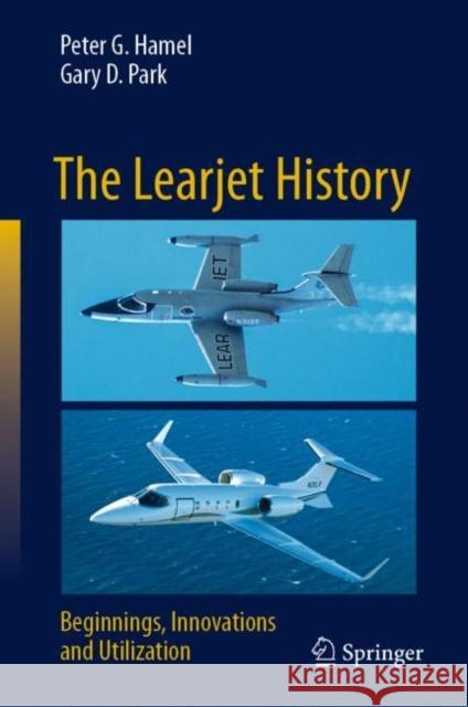 The Learjet History: Beginnings, Innovations and Utilization Peter G. Hamel Gary D. Park  9783031060304 Springer International Publishing AG - książka