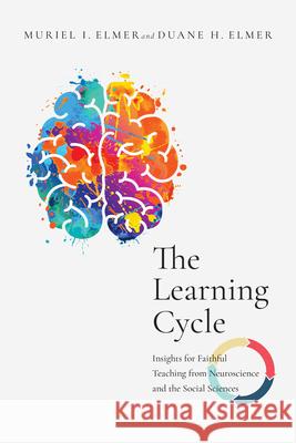 The Learning Cycle: Insights for Faithful Teaching from Neuroscience and the Social Sciences Muriel I. Elmer Duane H. Elmer 9780830853830 IVP Academic - książka