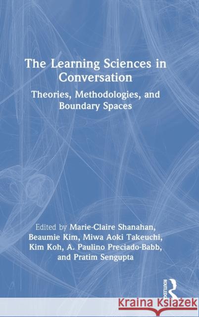 The Learning Sciences in Conversation: Theories, Methodologies, and Boundary Spaces Marie-Claire Shanahan Beaumie Kim Miwa Takeuchi 9780367538651 Routledge - książka