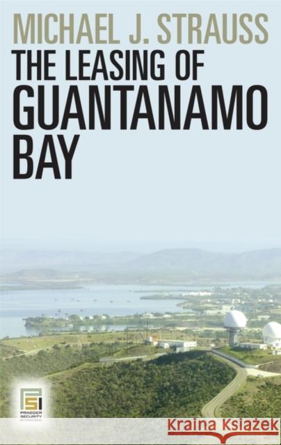 The Leasing of Guantanamo Bay Michael J. Strauss 9780313377822 Praeger Publishers - książka