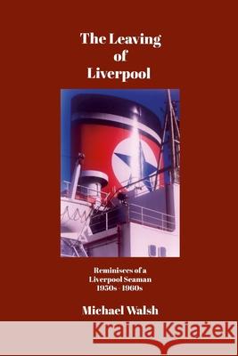 The Leaving of Liverpool: Reminisces of a Liverpool Seaman 1950s 1960s Michael Walsh Nadiya Burlikova 9781445287430 Lulu.com - książka