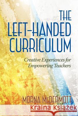 The Left-Handed Curriculum: Creative Experiences for Empowering Teachers McDermott, Morna 9781623961770 Information Age Publishing - książka