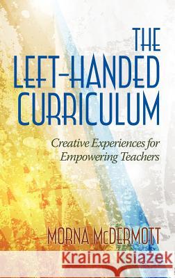 The Left-Handed Curriculum: Creative Experiences for Empowering Teachers McDermott, Morna 9781623961787 Information Age Publishing - książka