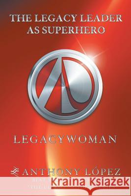 The Legacy Leader as Superhero: Legacywoman Anthony López 9781546222804 Authorhouse - książka