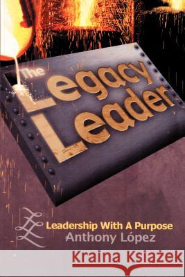 The Legacy Leader: Leadership With A Purpose Lopez, Anthony 9781410726483 Authorhouse - książka