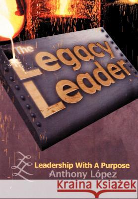 The Legacy Leader: Leadership With A Purpose Lopez, Anthony 9781410739360 Authorhouse - książka