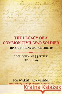 The Legacy of a Common Civil War Soldier: Private Thomas Marion Shields A Collection of 34 Letters 1861 - 1865 Wyckoff, Mac 9781450500555 Createspace - książka