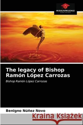 The legacy of Bishop Ramón López Carrozas Benigno Núñez Novo 9786203379877 Our Knowledge Publishing - książka