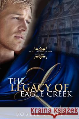 The Legacy of Eagle Creek: Secrets of Eagle Creek Bobbie Shafer 9780615648255 Dancing with Bear Publishing - książka