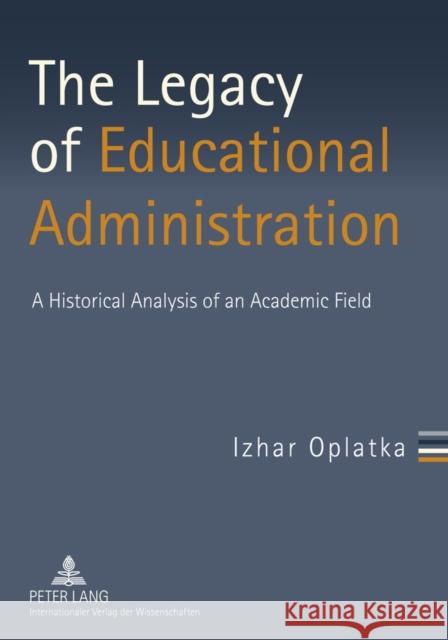 The Legacy of Educational Administration: A Historical Analysis of an Academic Field Oplatka, Izhar 9783631600078 Peter Lang GmbH - książka