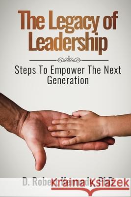 The Legacy of Leadership: Steps to Empower the Next Generation D. Robert Kennedy 9781732189089 Rk3 International - książka