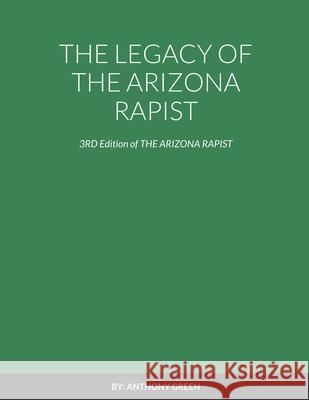 The Legacy of the Arizona Rapist: 3RD Edition of THE ARIZONA RAPIST Anthony Green 9781667130491 Lulu.com - książka