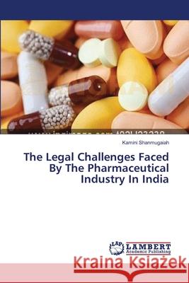 The Legal Challenges Faced By The Pharmaceutical Industry In India Shanmugaiah, Kamini 9783659354250 LAP Lambert Academic Publishing - książka