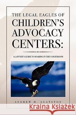 The Legal Eagles of Children's Advocacy Centers Andrew H. Agatston 9781441508966 Xlibris Corporation - książka