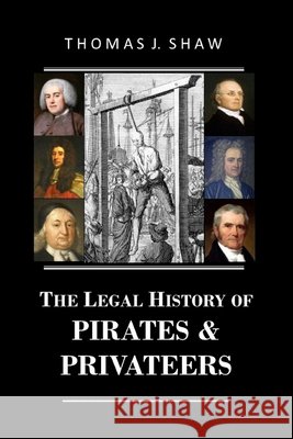 The Legal History of Pirates & Privateers Thomas J Shaw Esq   9798586800107 Independently Published - książka