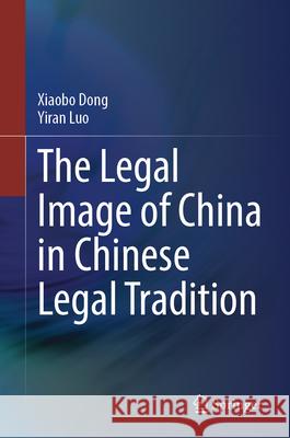 The Legal Image of China in Chinese Legal Tradition Xiaobo Dong Yiran Luo 9789819657964 Springer - książka