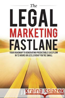 The Legal Marketing Fastlane: Your Roadmap to Generating Real Leads in 72 Hours or Less, Even If You're Small Jan Roos 9781543110081 Createspace Independent Publishing Platform - książka