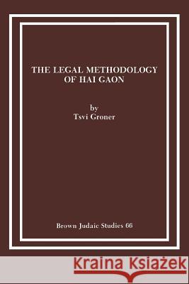 The Legal Methodology of Hai Gaon Tsvi Groner 9780891307488 Brown Judaic Studies - książka