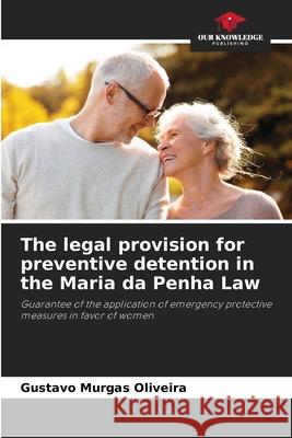 The legal provision for preventive detention in the Maria da Penha Law Murgas Oliveira, Gustavo 9786202379281 Our Knowledge Publishing - książka