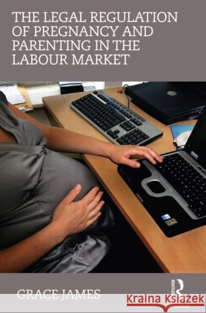 The Legal Regulation of Pregnancy and Parenting in the Labour Market Grace James 9780415685450 Taylor and Francis - książka