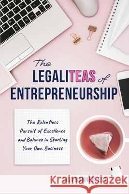 The LegaliTEAS of Entrepreneurship: The Relentless Pursuit of Excellence and Balance in Starting Your Own Business Lisa Bonner 9781665303781 Booklogix - książka