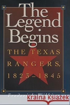 The Legend Begins: The Texas Rangers, 1823-1845 Frederick Wilkins 9781880510407 State House Press - książka