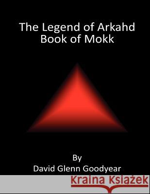 The Legend of Arkahd: Book of Mokk MR David Glenn Goodyear 9781478272731 Createspace - książka