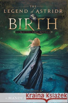The Legend of Astridr: Birth: A Creatives Series Novella Mandy Jackson-Beverly Becky Stonehouse 9780996508872 Cricket Publishing - książka