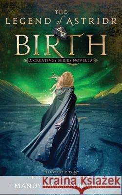 The Legend of Astridr: Birth: A Creatives Series Novella Mandy Jackson-Beverly Becky Stonehouse 9780996508889 Cricket Publishing - książka