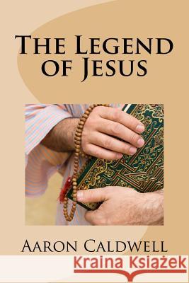 The Legend of Jesus Aaron Caldwell 9781530373420 Createspace Independent Publishing Platform - książka