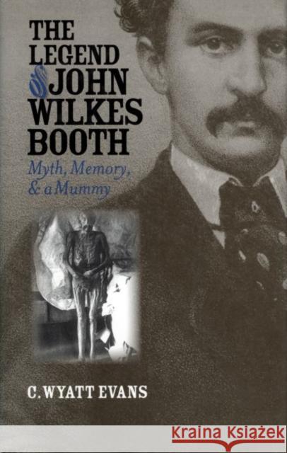 The Legend of John Wilkes Booth: Myth, Memory, and a Mummy Evans, C. Wyatt 9780700613526 University Press of Kansas - książka